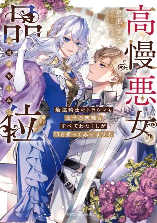 高慢悪女の品位　最強騎士のトラウマも王子の未練もすべてわたくしが叩き折ってみせますわ