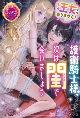 もう王女ではありません！　護衛騎士様、次は閨で会いましょう