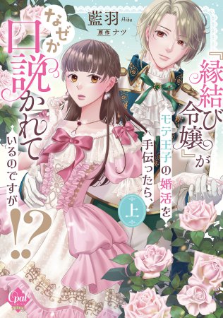『縁結び令嬢』がモテ王子の婚活を手伝ったら、なぜか口説かれているのですが！？（上）