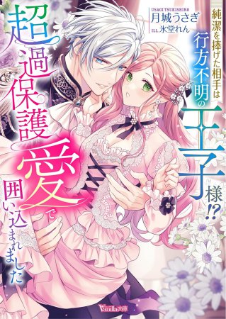 純潔を捧げた相手は行方不明の王子様！？　超過保護愛で囲い込まれました