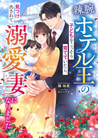 辣腕ホテル王の子どもをこっそり育てていたら、見つけ出されて溺愛妻になりました