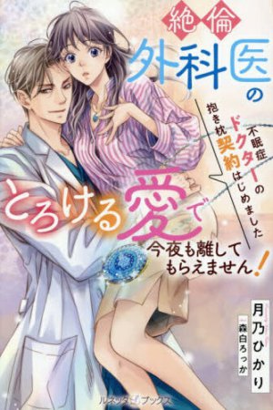 不眠症ドクターの抱き枕契約はじめました～絶倫外科医のとろける愛で今夜も離してもらえません！～