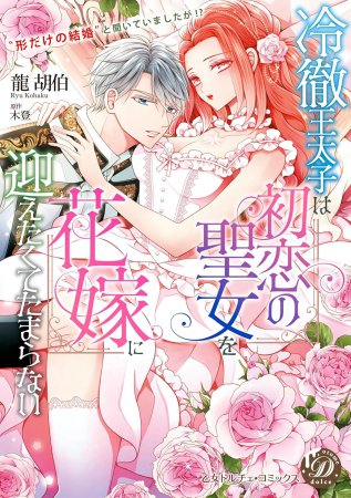 冷徹王太子は初恋の聖女を花嫁に迎えたくてたまらない～“形だけの結婚”と聞いてましたが！？～