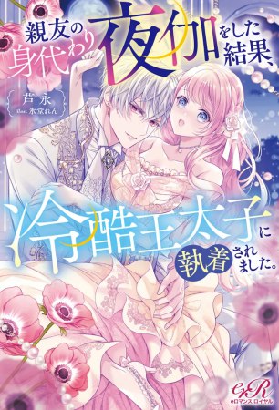親友の身代わり夜伽をした結果、冷酷王太子に執着されました。