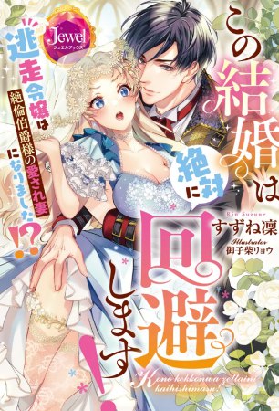 この結婚は絶対に回避します！　逃走令嬢は絶倫伯爵様の愛され妻になりました！？