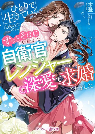 ひとりで生きていくと決めたのに、ずっとそばにいてくれた自衛官レンジャーから深愛で求婚されました