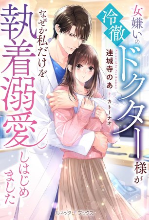 女嫌いの冷徹ドクター様がなぜか私だけを執着溺愛しはじめました