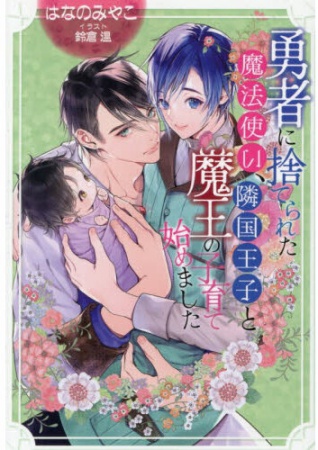 勇者に捨てられた魔法使い、隣国王子と魔王の子育て始めました