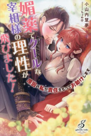 媚薬でクールな宰相様の理性が飛びました！　原因の私が責任をもってお助けします