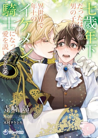 七歳年下だったはずの男の子が異世界で年上のイケメン騎士になって愛を説いてくる