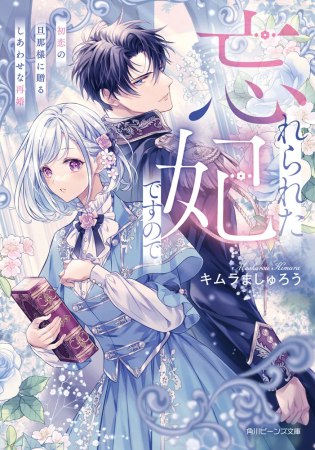 忘れられた妃ですので　初恋の旦那様に贈るしあわせな再婚