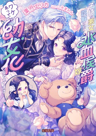 子持ち悪女と誤解されて氷血侯爵に嫁ぎましたが、ワケあって幼女化しちゃってます