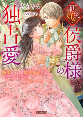 研究好き侯爵様の独占愛　媚薬のせいで偽装婚約ではなくなったようです
