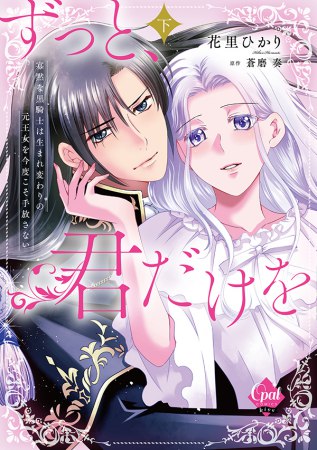 ずっと、君だけを　寡黙な黒騎士は生まれ変わりの元王女を今度こそ手放さない（下）