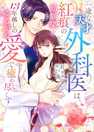 一途な天才外科医は、紅痕の幼馴染を13年越しのゆるがぬ愛で癒やし尽くす