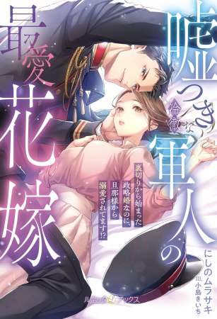 嘘つきな冷徹軍人の最愛花嫁　～裏切りから始まった政略婚なのに、旦那様から溺愛されてます！？～