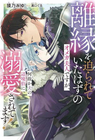 離縁を迫られていたはずのオメガ夫人ですが、何故か夫の辺境伯に溺愛されてます