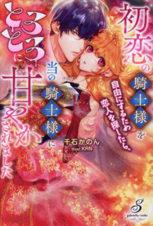 初恋の騎士様を自由にするため恋人を探したら、当の騎士様にとろとろに甘やかされました