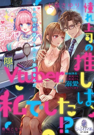 憧れ上司の推しは、私でした！？　隠れVtuberは絶倫課長に二次元でも三次元でも溺愛されています