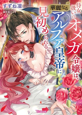 侍女扱いのオメガ令嬢は、華麗なるアルファ皇帝に見初められる