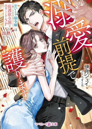 溺愛前提で護ります～おひとり様令嬢は庇護欲全開なエリートSPの熱に溶かされる～