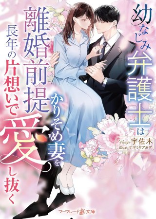 幼なじみ弁護士は離婚前提かりそめ妻を長年の片想いで愛し抜く