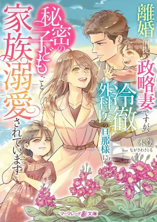 離婚前提の政略妻ですが、冷徹外科医の旦那様に秘密の子どもごと家族溺愛されています