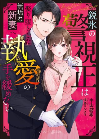 鋭氷の警視正は娶り堕とした無垢な新妻へ執愛の手を緩めない