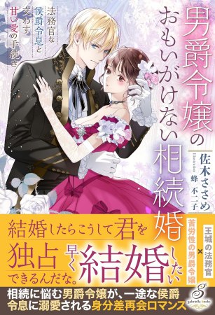 男爵令嬢のおもいがけない相続婚　法務官な侯爵令息と交わす甘い愛の手続き