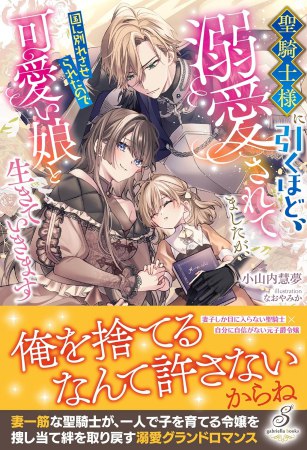 聖騎士様に引くほど溺愛されてましたが、国に別れさせられたので可愛い娘と生きていきます