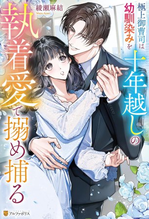 極上御曹司は幼馴染みを十年越しの執着愛で搦め捕る