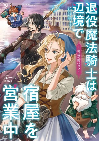 退役魔法騎士は辺境で宿屋を営業中　～海辺の町ベラフ～