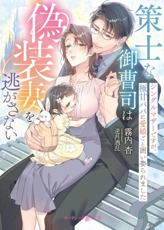 策士な御曹司は偽装妻を逃がさない　～シングルマザーですが、極甘パパに愛娘ごと囲い娶られました～