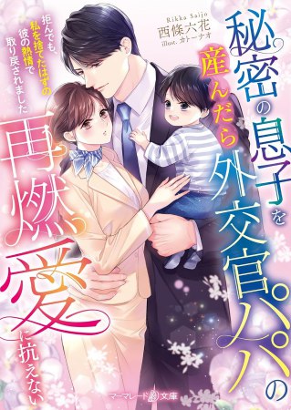 秘密の息子を産んだら外交官パパの再燃愛に抗えない　～拒んでも、私を捨てたはずの彼の熱情で取り戻されました～