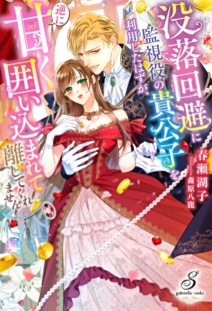 没落回避に監視役の貴公子を利用したはずが、逆に甘く囲い込まれて離してくれません