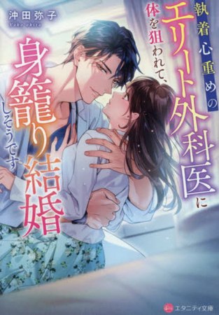 執着心重めのエリート外科医に体を狙われて、身籠り結婚しそうです