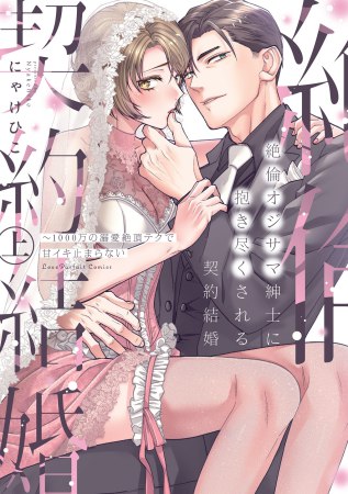 絶倫オジサマ紳士に抱き尽くされる契約結婚 ～1000万の溺愛絶頂テクで甘イキ止まらない（上）