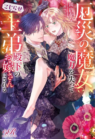 厄災の魔女、魔力を失ってこじらせ王弟殿下のお嫁さんにされる