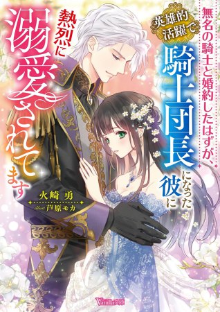 無名の騎士と婚約したはずが、英雄的活躍で騎士団長になった彼に熱烈に溺愛されてます