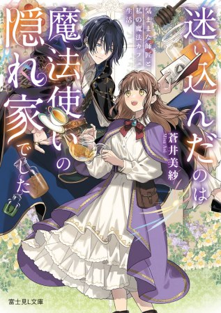迷い込んだのは魔法使いの隠れ家でした　気ままな師匠と私の魔法カフェ生活