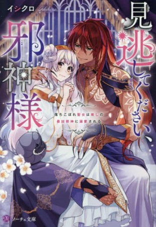 見逃してください、邪神様　落ちこぼれ聖女は推しの最凶邪神に溺愛される