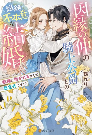 因縁の仲の騎士公爵との超絶不本意な結婚　～執拗に抱かれるなんて想定外です！？～